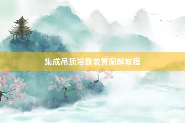 集成吊顶浴霸装置图解教程