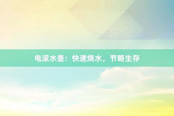 电滚水壶：快速烧水，节略生存
