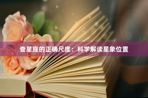 查星座的正确尺度：科学解读星象位置
