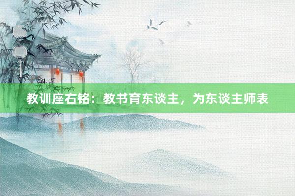 教训座右铭：教书育东谈主，为东谈主师表