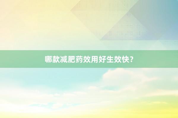 哪款减肥药效用好生效快？
