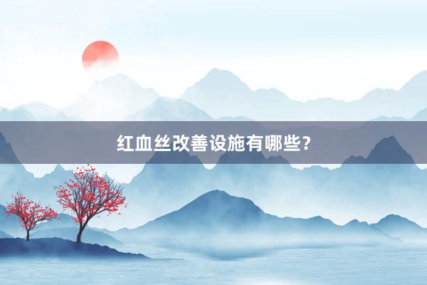 红血丝改善设施有哪些？
