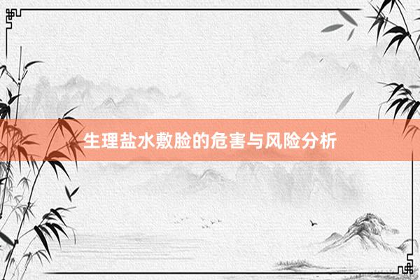 生理盐水敷脸的危害与风险分析