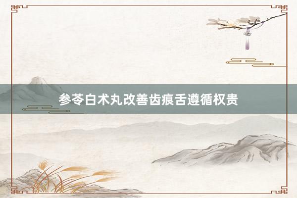 参苓白术丸改善齿痕舌遵循权贵