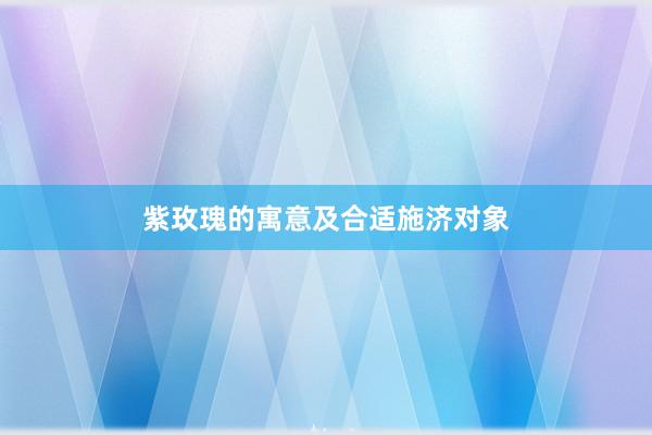 紫玫瑰的寓意及合适施济对象