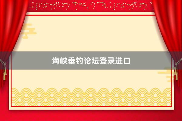 海峡垂钓论坛登录进口