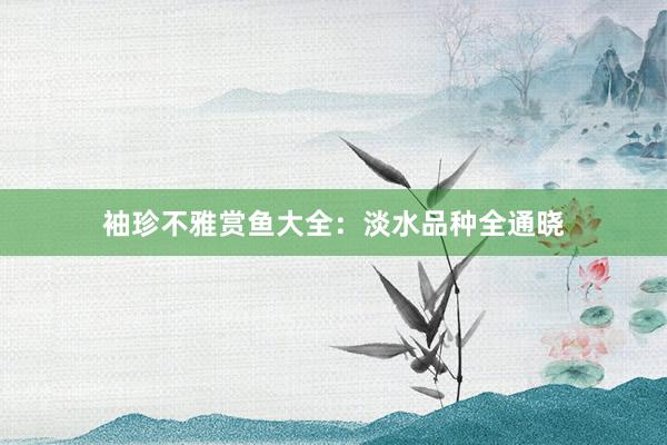 袖珍不雅赏鱼大全：淡水品种全通晓