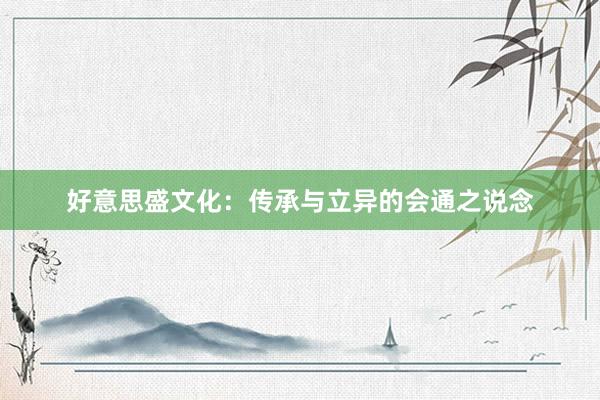 好意思盛文化：传承与立异的会通之说念