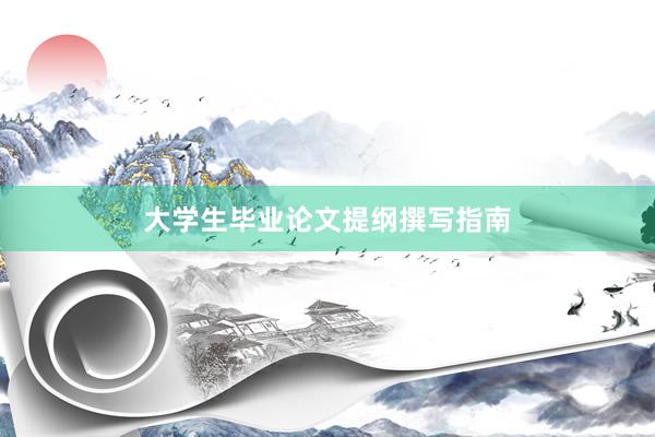 大学生毕业论文提纲撰写指南