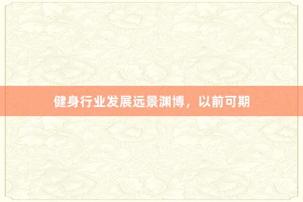 健身行业发展远景渊博，以前可期